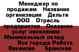 Менеджер по продажам › Название организации ­ Дельта, ООО › Отрасль предприятия ­ Оказание услуг населению › Минимальный оклад ­ 50 000 - Все города Работа » Вакансии   . Брянская обл.,Новозыбков г.